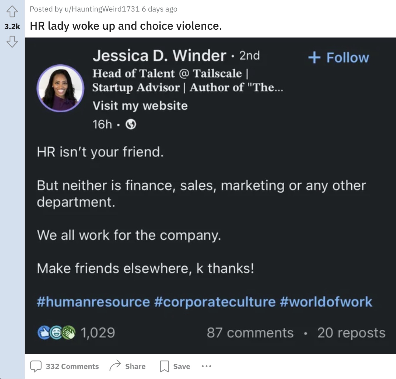 screenshot - Posted by uHauntingWeird 1731 6 days ago Hr lady woke up and choice violence. Jessica D. Winder. 2nd Head of Talent @ Tailscale | Startup Advisor | Author of "The... Visit my website 16h. Hr isn't your friend. But neither is finance, sales, m
